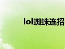 lol蜘蛛连招技巧（lol蜘蛛连招）