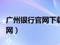 广州银行官网下载（广州银行网上银行登录官网）