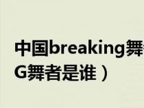 中国breaking舞者排名（中国第一BREAKING舞者是谁）