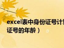 excel表中身份证号计算年龄（EXCEL里如何自动计算身份证号的年龄）