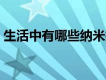 生活中有哪些纳米技术产品（纳米技术产品）