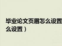 毕业论文页眉怎么设置不同章节不同内容（毕业论文页眉怎么设置）