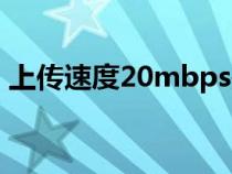 上传速度20mbps是多少兆宽带（上传速度）