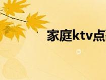 家庭ktv点歌软件（家庭ktv）