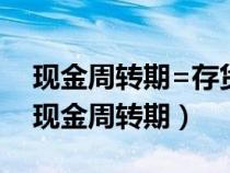 现金周转期=存货周转期+应付账款周转期（现金周转期）