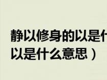 静以修身的以是什么意思是什么（静以修身的以是什么意思）