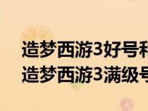 造梦西游3好号和密码真的90级单人（4399造梦西游3满级号）