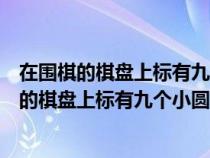 在围棋的棋盘上标有九个小圆点其中最中间的称为（在围棋的棋盘上标有九个小圆点）