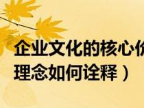 企业文化的核心价值观是什么（企业文化核心理念如何诠释）