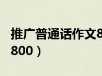 推广普通话作文800字优质（推广普通话作文800）