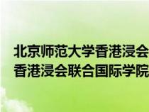 北京师范大学香港浸会联合国际学院怎么样（北京师范大学香港浸会联合国际学院）