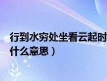 行到水穷处坐看云起时的哲理意义（行到水穷处坐看云起时什么意思）