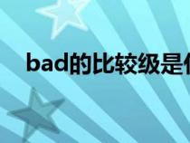 bad的比较级是什么?（bad的比较级是）