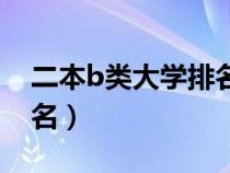 二本b类大学排名及分数线（二本b类大学排名）