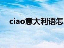 ciao意大利语怎么发音（ciao意大利语）