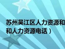 苏州吴江区人力资源和社会保障局电话号码（吴江社会保障和人力资源电话）