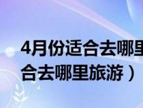 4月份适合去哪里旅游最好东三省（4月份适合去哪里旅游）