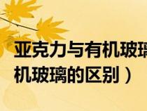 亚克力与有机玻璃的区别是什么（亚克力与有机玻璃的区别）