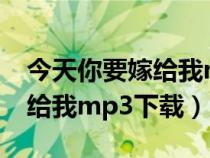 今天你要嫁给我mp3 百度网盘（今天你要嫁给我mp3下载）