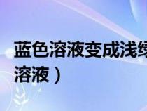 蓝色溶液变成浅绿色溶液的化学方程式（蓝色溶液）