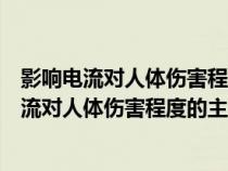 影响电流对人体伤害程度的主要因素是什么和什么（影响电流对人体伤害程度的主要因素是什么）