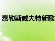 泰勒斯威夫特新歌乐谱（泰勒斯威夫特新歌）