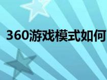 360游戏模式如何自动开启（360游戏模式）