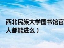 西北民族大学图书馆官网主页（西北民族大学的图书馆什么人都能进么）