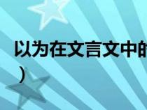 以为在文言文中的意思（以在文言文中的意思）