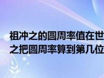 祖冲之的圆周率值在世界上保持了多少年的最好记录（祖冲之把圆周率算到第几位）