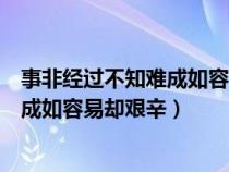 事非经过不知难成如容易却艰辛相近的话（事非经过不知难成如容易却艰辛）