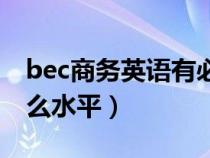 bec商务英语有必要考吗（bec中级相当于什么水平）