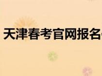 天津春考官网报名信息查询（天津春考官网）