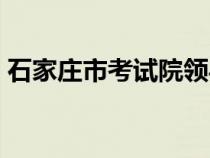 石家庄市考试院领导班子（石家庄市考试院）