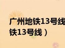 广州地铁13号线二期什么时候完工（广州地铁13号线）