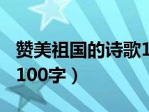 赞美祖国的诗歌100字以内（赞美祖国的诗歌100字）