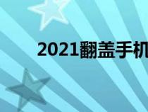 2021翻盖手机推荐（好的翻盖手机）