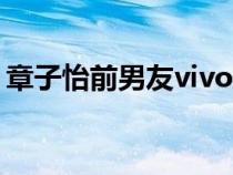 章子怡前男友vivo现状如何（章子怡前男友）