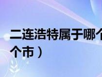 二连浩特属于哪个市哪个区（二连浩特属于哪个市）