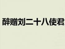 醉赠刘二十八使君原文（醉赠刘二十八使君）