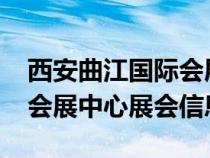 西安曲江国际会展中心2021（西安曲江国际会展中心展会信息）