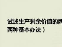 试述生产剩余价值的两种基本方法?（试述生产剩余价值的两种基本办法）