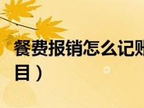 餐费报销怎么记账（餐费报销计入什么会计科目）