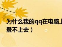 为什么我的qq在电脑上登录不了（为什么我的qq在电脑上登不上去）