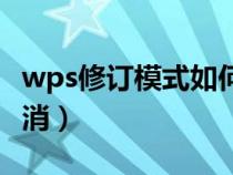 wps修订模式如何取消（wps修订模式怎么取消）