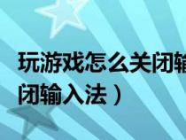 玩游戏怎么关闭输入法快捷键（玩游戏怎么关闭输入法）