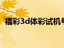 福彩3d体彩试机号今天（体彩试机号今天）