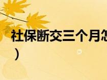 社保断交三个月怎么补缴费（社保断缴三个月）