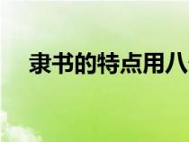 隶书的特点用八个字形容（隶书的特点）