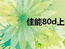 佳能80d上市时间（佳能d80）